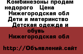 Комбинезоны продам недорого › Цена ­ 1 500 - Нижегородская обл. Дети и материнство » Детская одежда и обувь   . Нижегородская обл.